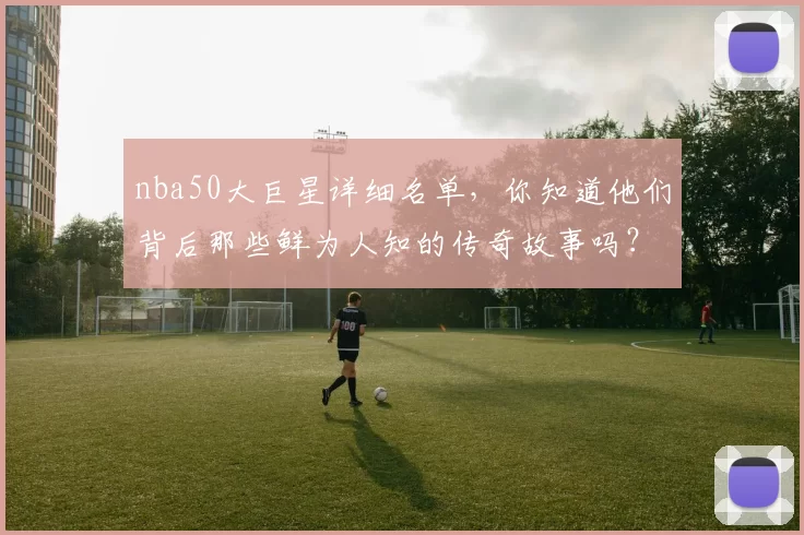 nba50大巨星详细名单，你知道他们背后那些鲜为人知的传奇故事吗？