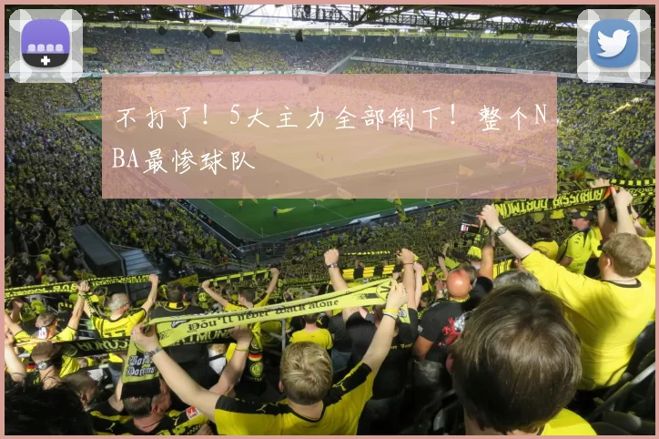 不打了！5大主力全部倒下！整个NBA最惨球队