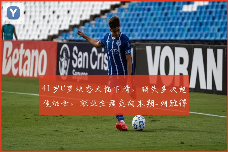 41岁C罗状态大幅下滑，错失多次绝佳机会，职业生涯走向末期_利雅得_胜利_比赛