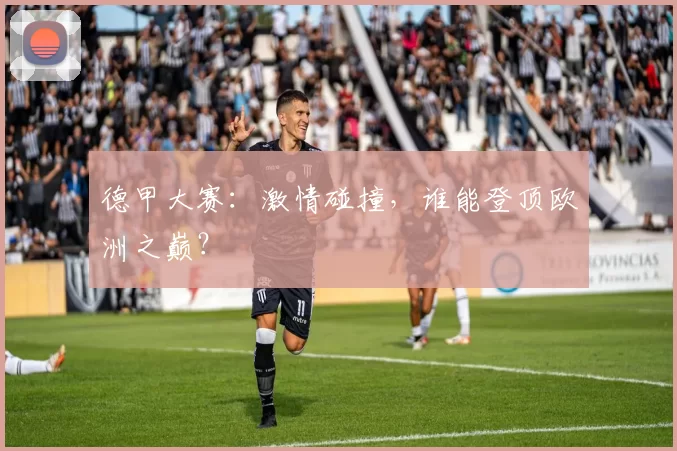 德甲大赛：激情碰撞，谁能登顶欧洲之巅？