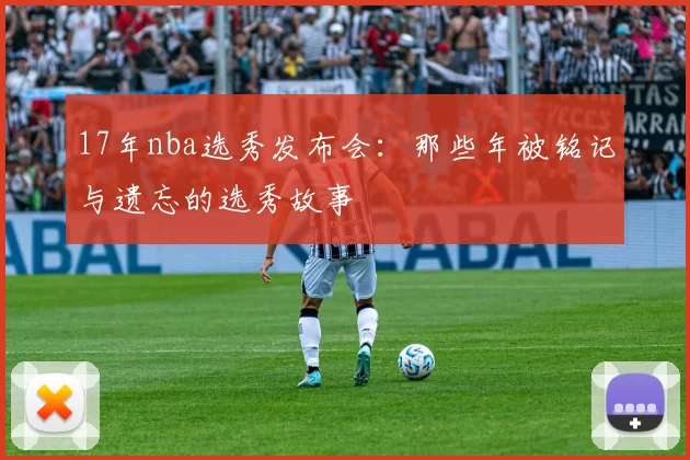 17年nba选秀发布会：那些年被铭记与遗忘的选秀故事