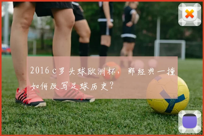 2016 c罗头球欧洲杯，那经典一撞如何改写足球历史？