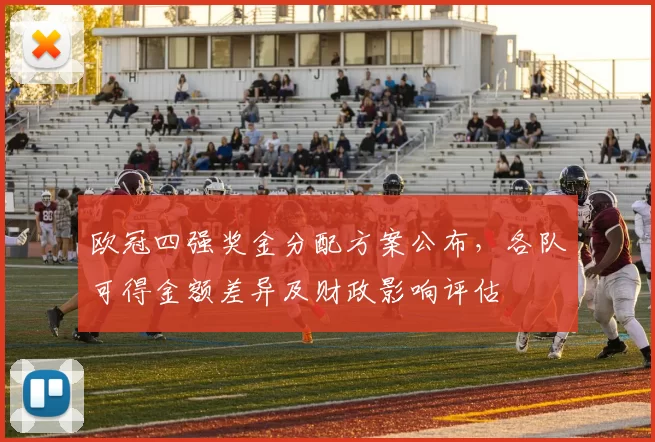 欧冠四强奖金分配方案公布,各队可得金额差异及财政影响评估