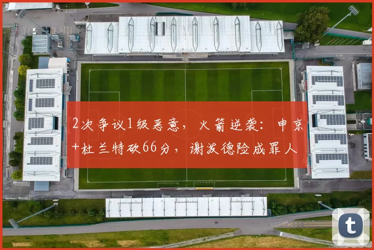 2次争议1级恶意，火箭逆袭：申京+杜兰特砍66分，谢泼德险成罪人