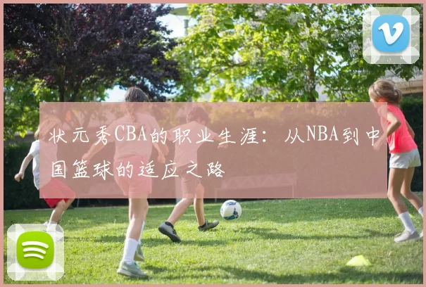 状元秀CBA的职业生涯：从NBA到中国篮球的适应之路
