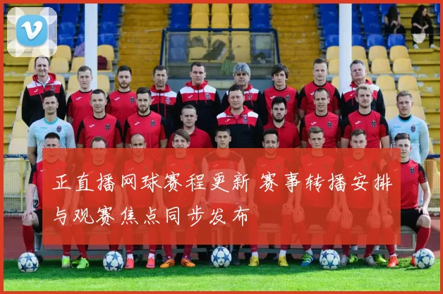 正直播网球赛程更新 赛事转播安排与观赛焦点同步发布