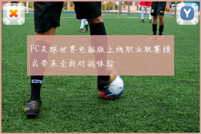 FC足球世界电脑版上线职业联赛模式带来全新对战体验