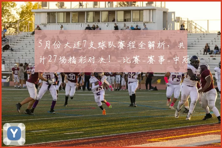 5月份大连7支球队赛程全解析，共计27场精彩对决！_比赛_赛事_中冠