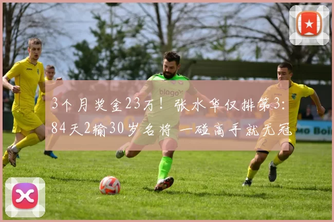 3个月奖金23万！张水华仅排第3：84天2输30岁名将 一碰高手就无冠