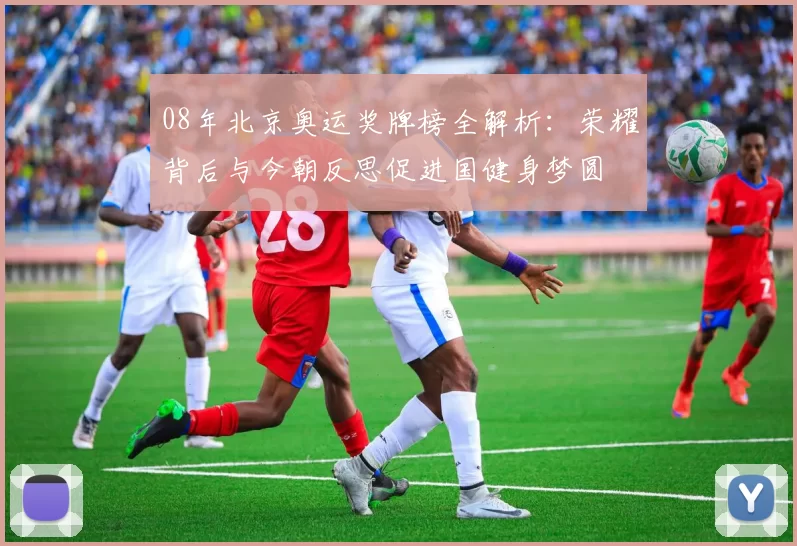 08年北京奥运奖牌榜全解析：荣耀背后与今朝反思促进国健身梦圆