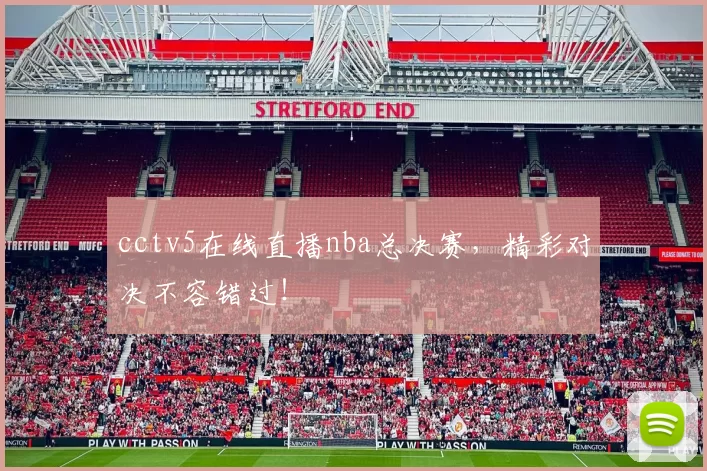 cctv5在线直播nba总决赛，精彩对决不容错过！