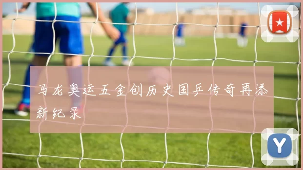 马龙奥运五金创历史国乒传奇再添新纪录