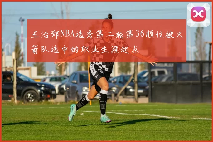 王治郅NBA选秀第二轮第36顺位被火箭队选中的职业生涯起点