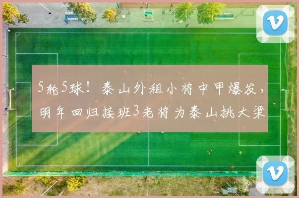 5轮5球！泰山外租小将中甲爆发，明年回归接班3老将为泰山挑大梁