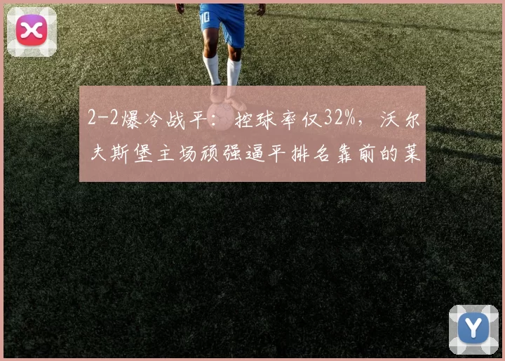 2-2爆冷战平：控球率仅32%，沃尔夫斯堡主场顽强逼平排名靠前的莱比锡_比赛_格鲁达_助攻