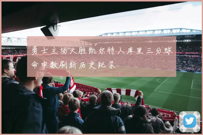 勇士主场大胜凯尔特人库里三分球命中数刷新历史纪录