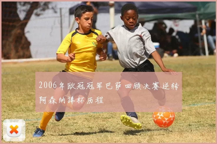 2006年欧冠冠军巴萨回顾决赛逆转阿森纳捧杯历程