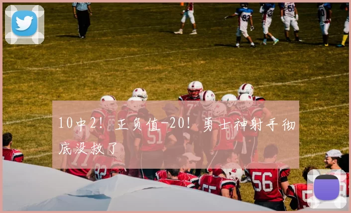 10中2！正负值-20！勇士神射手彻底没救了