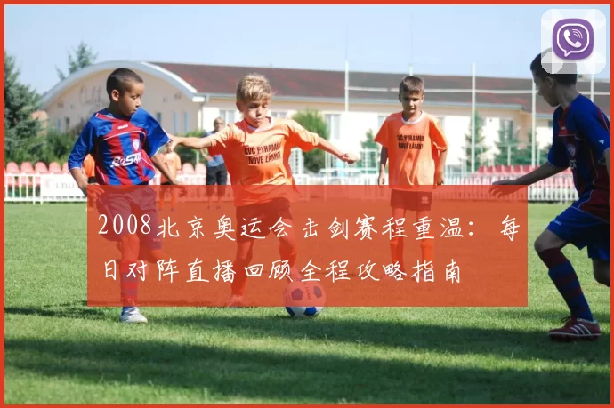 2008北京奥运会击剑赛程重温：每日对阵直播回顾全程攻略指南