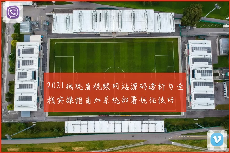 2021线观看视频网站源码透析与全栈实操指南加系统部署优化技巧