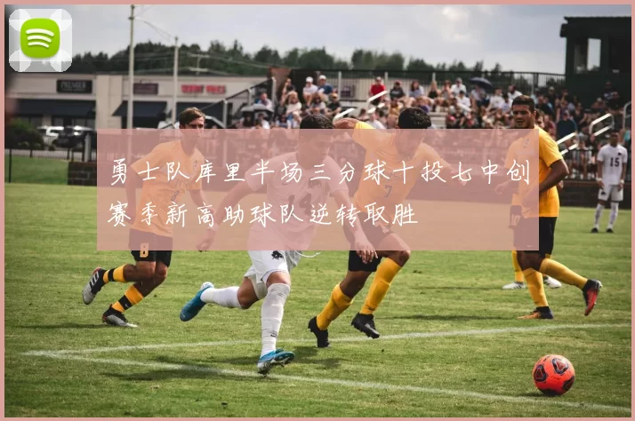 勇士队库里半场三分球十投七中创赛季新高助球队逆转取胜