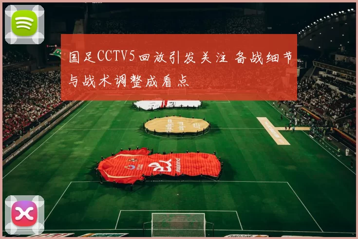 国足CCTV5回放引发关注 备战细节与战术调整成看点