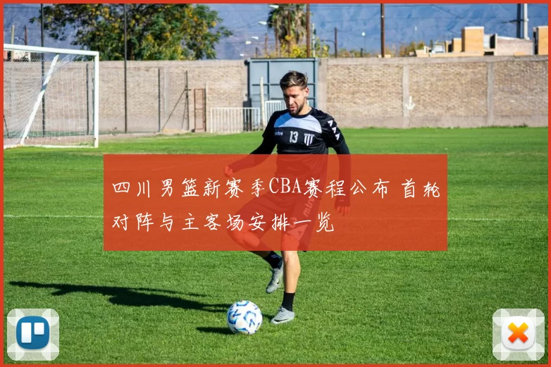 四川男篮新赛季CBA赛程公布 首轮对阵与主客场安排一览