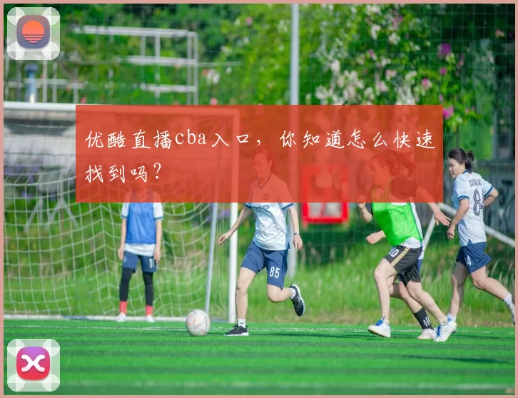 优酷直播cba入口，你知道怎么快速找到吗？
