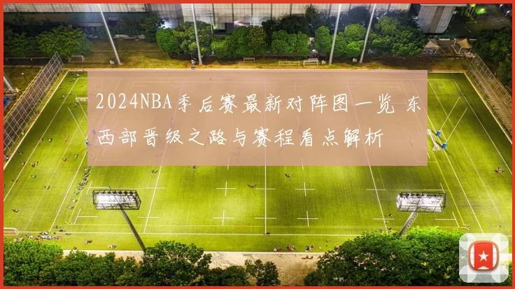 2024NBA季后赛最新对阵图一览 东西部晋级之路与赛程看点解析