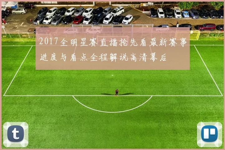 2017全明星赛直播抢先看最新赛事进度与看点全程解说高清幕后