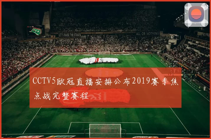 CCTV5欧冠直播安排公布2019赛季焦点战完整赛程