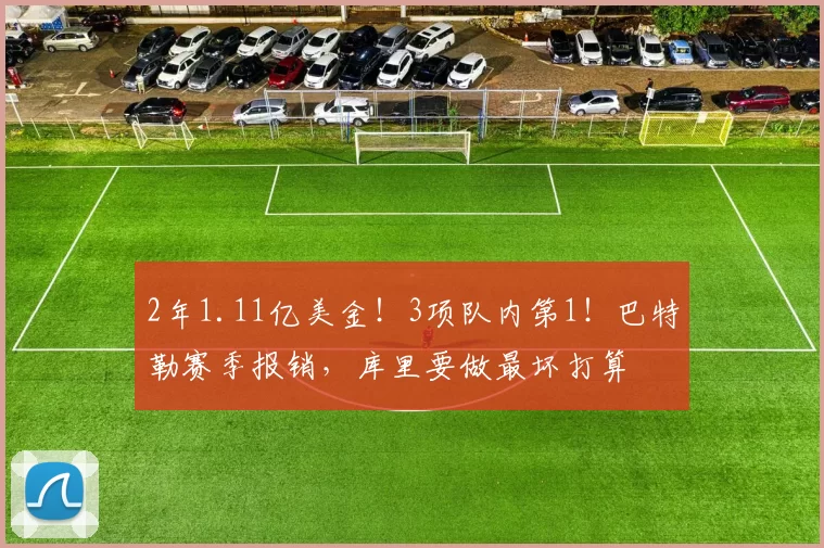 2年1.11亿美金！3项队内第1！巴特勒赛季报销，库里要做最坏打算