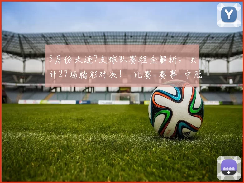 5月份大连7支球队赛程全解析，共计27场精彩对决！_比赛_赛事_中冠