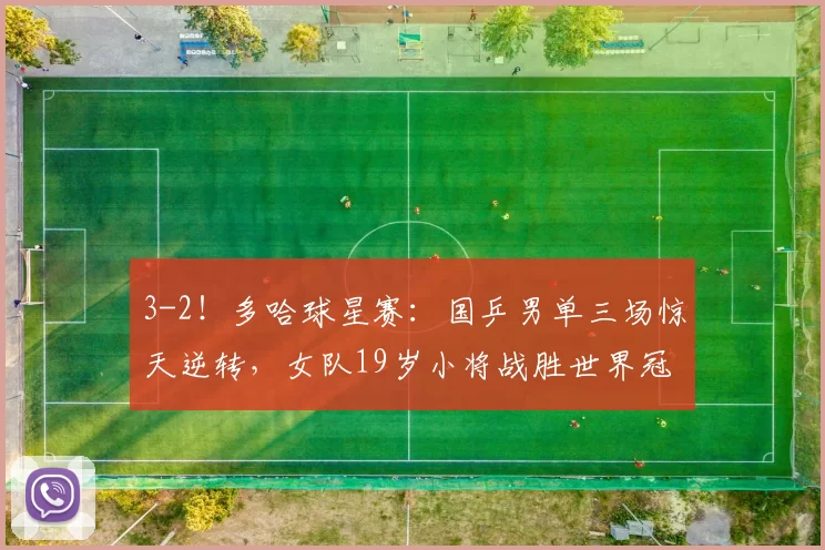 3-2!多哈球星赛:国乒男单三场惊天逆转,女队19岁小将战胜世界冠军