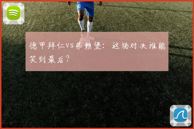 德甲拜仁vs弗赖堡：这场对决谁能笑到最后？