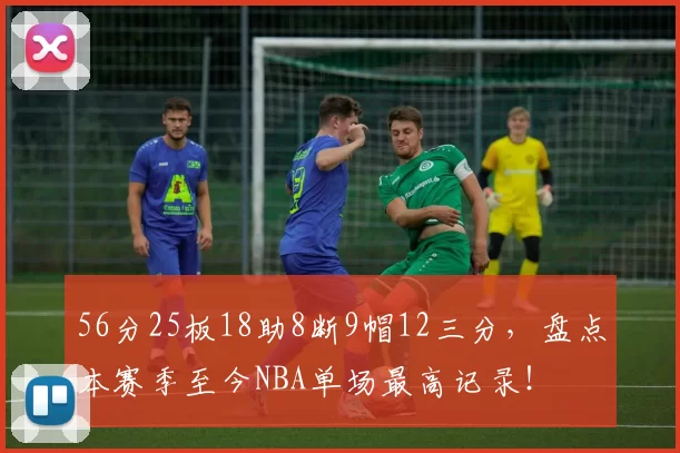 56分25板18助8断9帽12三分，盘点本赛季至今NBA单场最高记录！
