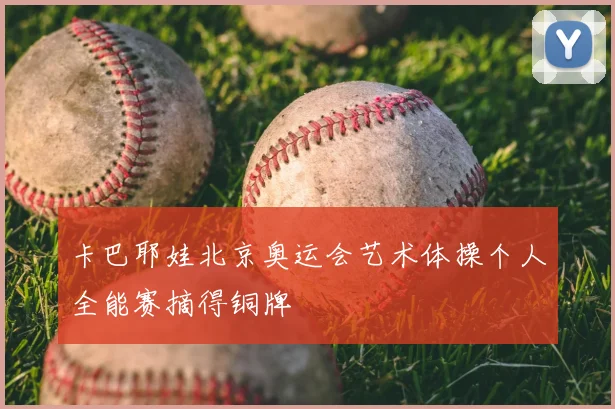 卡巴耶娃北京奥运会艺术体操个人全能赛摘得铜牌