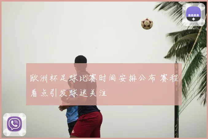欧洲杯足球比赛时间安排公布 赛程看点引发球迷关注