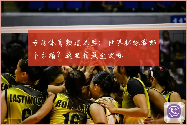 专访体育频道总监:世界杯球赛哪个台播?这里有最全攻略