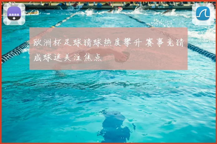欧洲杯足球猜球热度攀升 赛事竞猜成球迷关注焦点