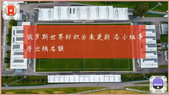 俄罗斯世界杯积分表更新 各小组争夺出线名额