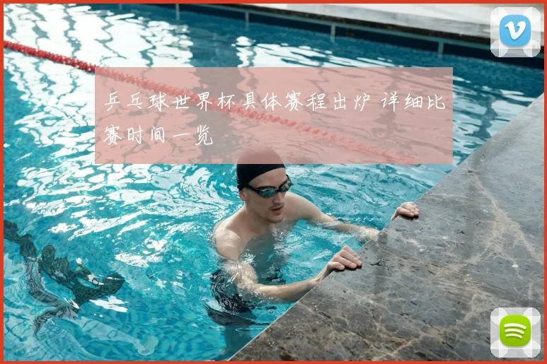 乒乓球世界杯具体赛程出炉 详细比赛时间一览