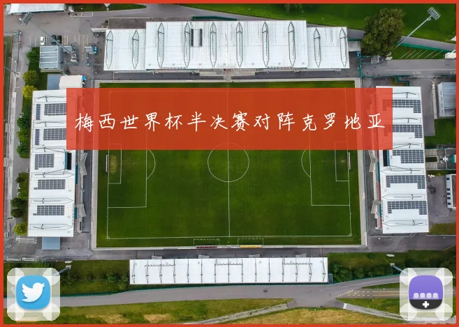 梅西世界杯半决赛对阵克罗地亚