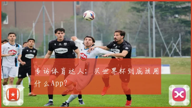 专访体育达人：买世界杯到底该用什么App？