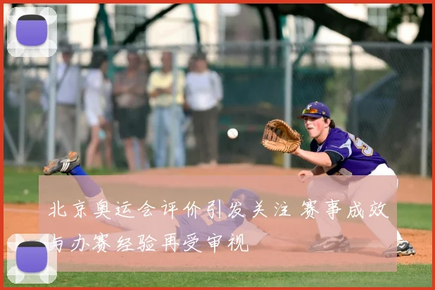 北京奥运会评价引发关注 赛事成效与办赛经验再受审视