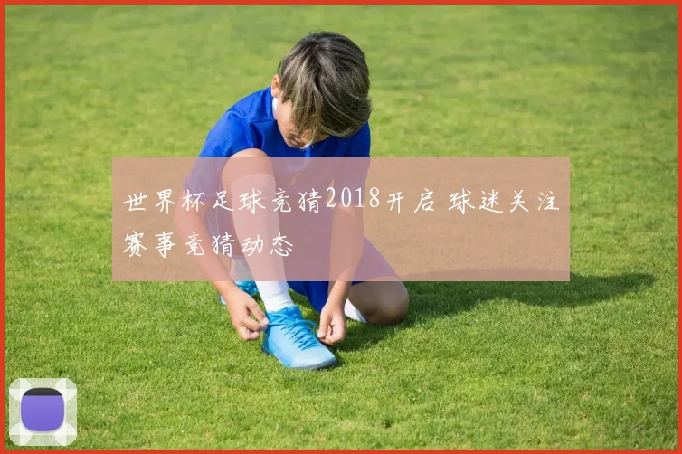 世界杯足球竞猜2018开启 球迷关注赛事竞猜动态