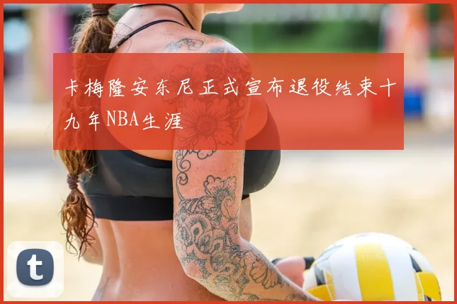 卡梅隆安东尼正式宣布退役结束十九年NBA生涯
